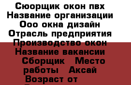 Сюорщик окон пвх › Название организации ­ Ооо окна дизайн › Отрасль предприятия ­ Производство окон › Название вакансии ­ Сборщик › Место работы ­ Аксай › Возраст от ­ 20 › Возраст до ­ 60 - Ростовская обл. Работа » Вакансии   . Ростовская обл.